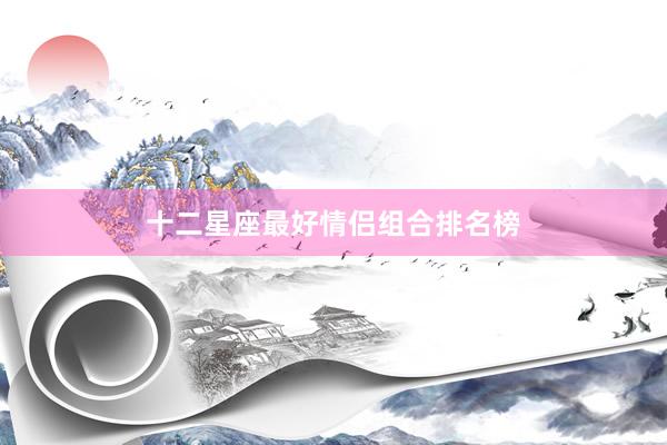 十二星座最好情侣组合排名榜