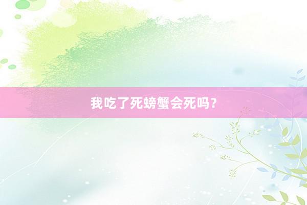 我吃了死螃蟹会死吗？