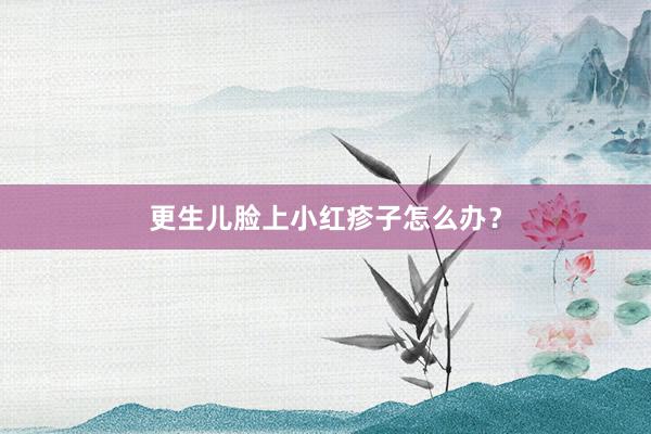 更生儿脸上小红疹子怎么办？